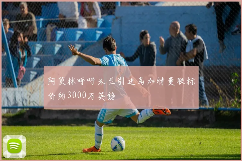 阿莫林呼吁米兰引进乌加特曼联标价约3000万英镑
