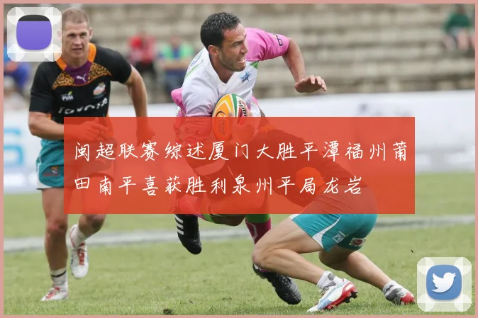 闽超联赛综述厦门大胜平潭福州莆田南平喜获胜利泉州平局龙岩