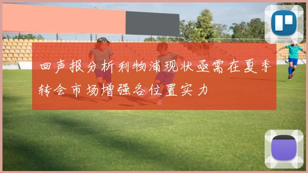 回声报分析利物浦现状亟需在夏季转会市场增强各位置实力