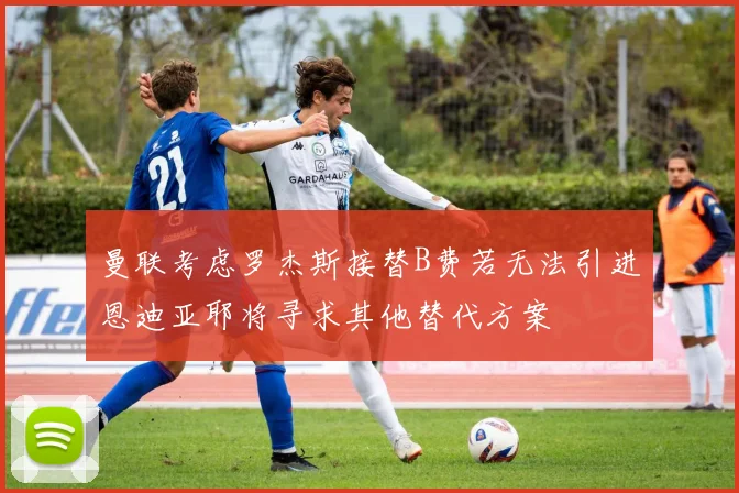 曼联考虑罗杰斯接替B费若无法引进恩迪亚耶将寻求其他替代方案