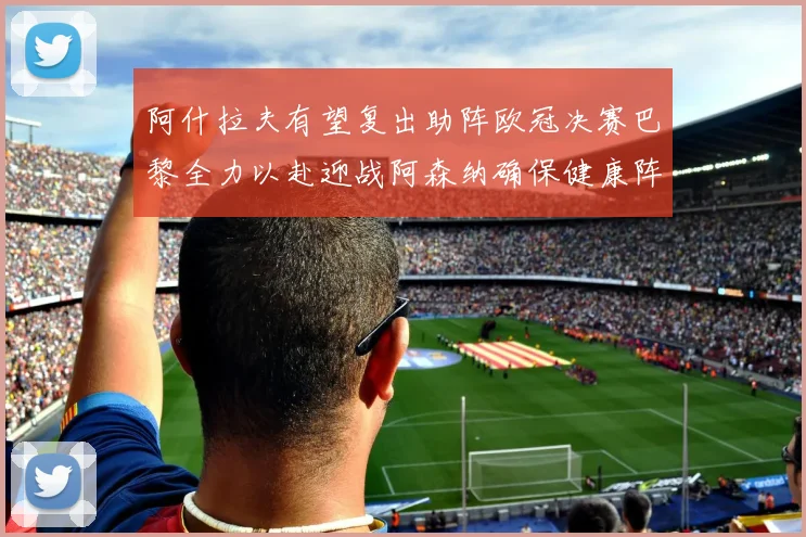 阿什拉夫有望复出助阵欧冠决赛巴黎全力以赴迎战阿森纳确保健康阵容