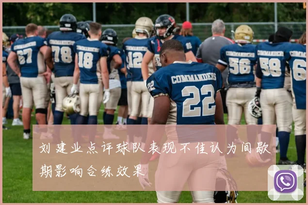 刘建业点评球队表现不佳认为间歇期影响合练效果