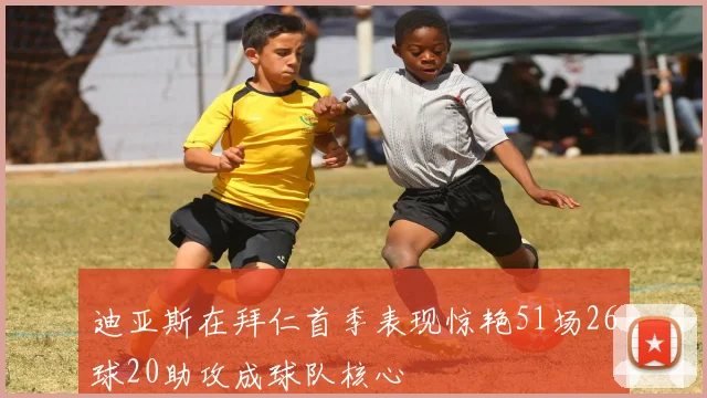 迪亚斯在拜仁首季表现惊艳51场26球20助攻成球队核心