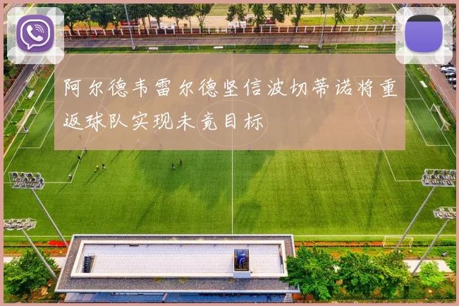 阿尔德韦雷尔德坚信波切蒂诺将重返球队实现未竟目标